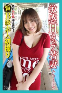新B級素人初撮り 色白やわ乳 滴る淫汁！ 敏感Hカップ若妻 みちさん 30歳