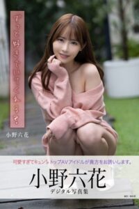 ずっと好きでいてくれる？ 小野六花デジタル写真集