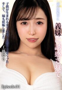妻の妊娠中に義妹に誘惑されて…子供が生まれるまでの数ヶ月間ヤリまくった…そして、妹も妊娠しました… 工藤ゆり Episode.01工藤ゆり