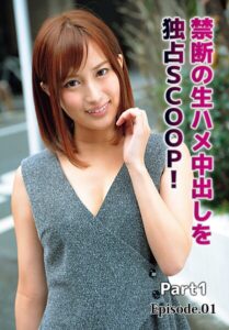 禁断の生ハメ中出しを独占SCOOP！ Part1 Episode.01