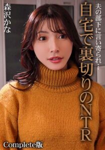 夫の部下に言い寄られ…自宅で裏切りのNTR 森沢かな Complete版