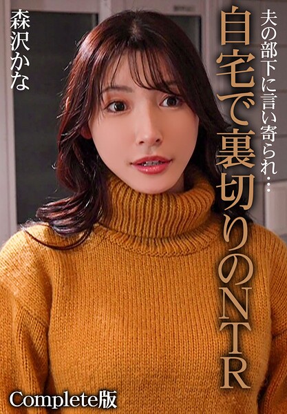 夫の部下に言い寄られ…自宅で裏切りのNTR 森沢かな Complete版