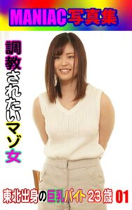 MANIAC写真集 調教されたいマゾ女 東北出身の巨乳バイト23歳 01