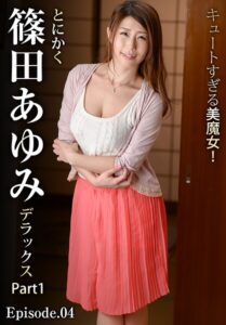 キュートすぎる美魔女！とにかく篠田あゆみデラックス Part1 Episode.04篠田あゆみ