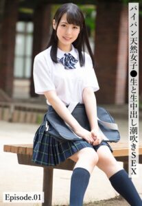 パイパン天然女子●生と生中出し潮吹きSEX Episode.01