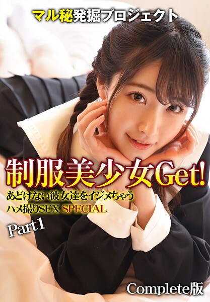 マル秘発掘プロジェクト 制服美少女Get！あどけない彼女達をイジメちゃう ハメ撮りSEX SPECIAL Part1 Complete版