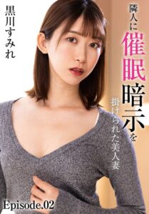隣人に催●暗示を掛けられた美人妻 黒川すみれ Episode.02