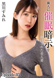 隣人に催●暗示を掛けられた美人妻 黒川すみれ Episode.03