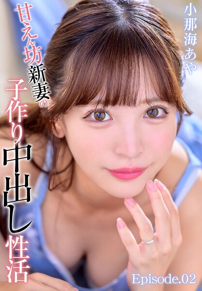 甘えん坊新妻の子作り中出し性活 小那海あや Episode.02小那海あや
