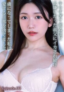 キモすぎて死ぬほど大嫌いだった義父にイカされ続け虜になってしまった私は愛する旦那を捨てました…。 Episode.03