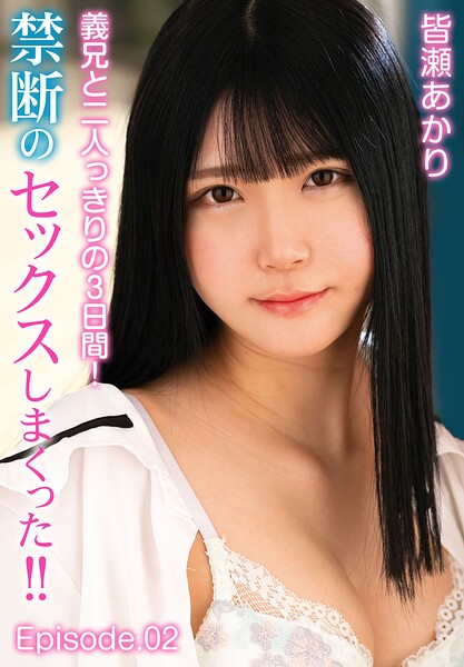 義兄と二人っきりの3日間！禁断のセックスしまくった！！ 皆瀬あかり Episode.02皆瀬あかり
