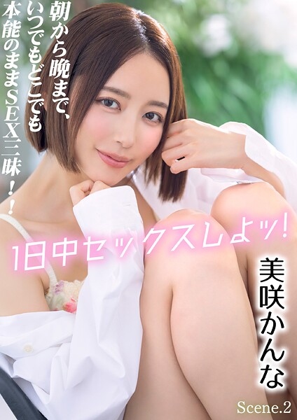1日中セックスしよッ！ 朝から晩まで、いつでもどこでも本能のままSEX三昧！！ 美咲かんな Scene.2