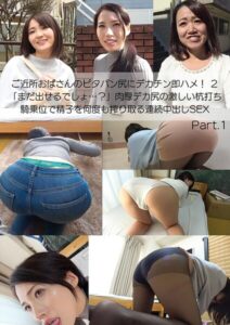 ご近所おばさんのピタパン尻にデカチン即ハメ！ 2 「まだ出せるでしょ…？」肉厚デカ尻の激しい杭打ち騎乗位で精子を何度も搾り取る連続中出しSEX Part.1----