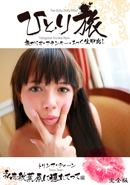 ひとり旅 旅がらす・フランキー・ろっく生中出し 005 トリシア・ティーン 私を秋葉原に連れてって編 完全版トリシア・ティーン