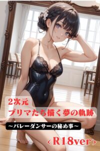 2次元プリマたち描く夢の軌跡 〜バレーダンサーの秘め事 ＜R18ver＞