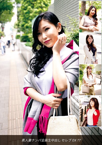 素人妻ナンパ全員生中出しセレブDX 77