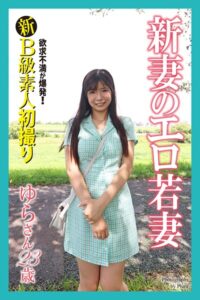 新B級素人初撮り 欲求不満が爆発！ 新妻のエロ若妻 ゆらさん 23歳