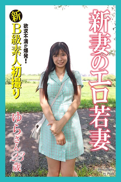 新B級素人初撮り 欲求不満が爆発！ 新妻のエロ若妻 ゆらさん 23歳