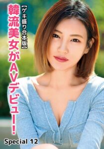 【ゲキ盛り合本版】韓流美女がAVデビュー！ Special 12