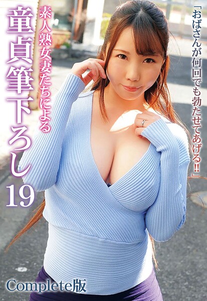 「おばさんが何回でも勃たせてあげる！！」素人熟女妻たちによる童貞筆下ろし 19 Complete版