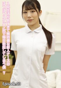 入院生活が長すぎて無防備な新人ナースのぱつぱつスケパン尻で毎日勃起してしまう僕 7 Episode.03