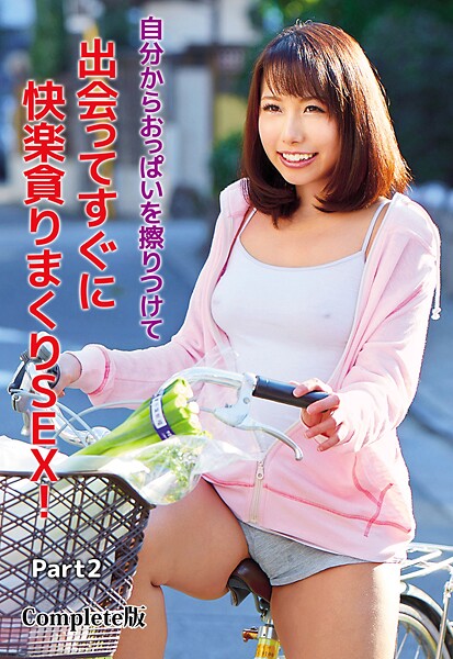 自分からおっぱいを擦りつけて出会ってすぐに快楽貪りまくりSEX！ Part2 Complete版