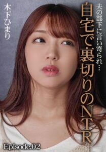 夫の部下に言い寄られ…自宅で裏切りのNTR 木下ひまり Episode.02木下ひまり（花沢ひまり）