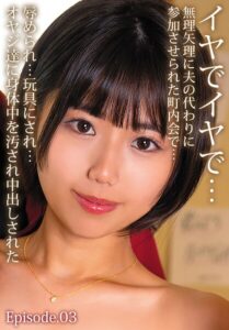 イヤでイヤで…無理矢理に夫の代わりに参加させられた町内会で…辱められ…玩具にされ…オヤジ達に身体中を汚され中出しされた Episode.03市川りく