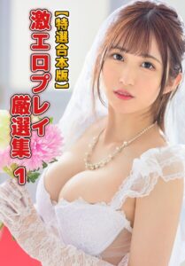 【特選合本版】激エロプレイ厳選集 1姫咲はな 若月まりあ 浜崎真緒 涼宮琴音