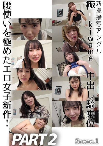 新撮接写アングル 極-kiwame-中出し騎乗位 腰使いを極めたエロ女子新作！PART2 Scene.1