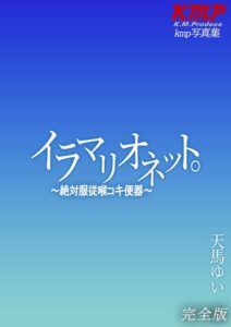 イラマリオネット。〜絶対服従喉コキ便器〜 天馬ゆい 完全版