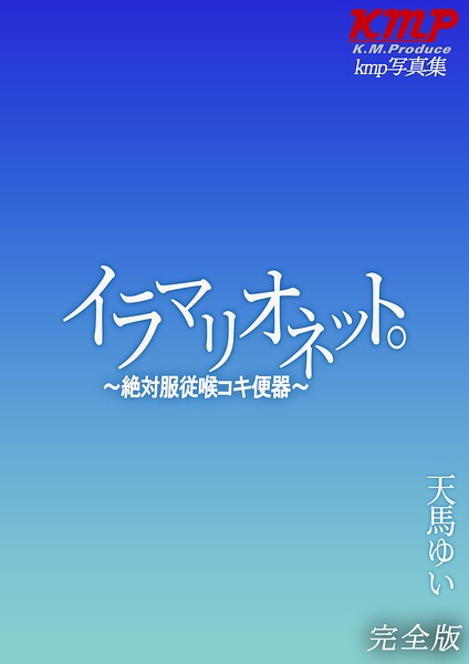 イラマリオネット。〜絶対服従喉コキ便器〜 天馬ゆい 完全版