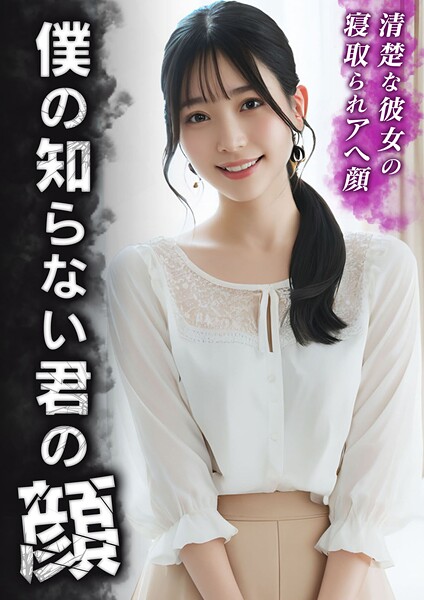 僕の知らない君の顔 〜清楚な彼女の寝取られアヘ顔〜----