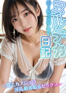 ヌルテカ！ローションプレイ日記 〜僕とカノジョの淫乱ぬるぬるセックス〜