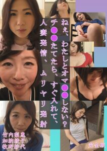 ねぇ、わたしとオマ○○しない？ チ○○たてたら、すぐ入れて、人妻発情、ムリヤリ発射 竹内梨恵 加納綾子 牧野紗代 完全版加納綾子 竹内梨恵 牧野紗代