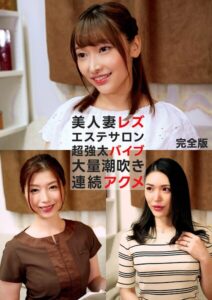 美人妻レズエステサロン 超強太バイブ 大量潮吹き連続アクメ 完全版