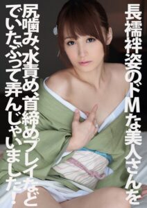 長襦袢姿のドMな美人さんを尻噛み、水責め、首締めプレイなどでいたぶって弄んじゃいました！