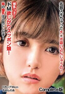 名器スギちゃってチ○ポ吸い込んじゃうの!博多っ子!ドM欲しがりスッポン娘! 妹の爆乳は一見にしかず! Hカップ99cm ちゃんのあ Complete版
