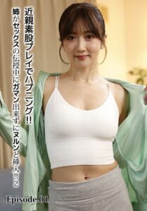 近親素股プレイでハプニング！！姉がセックスの伝授中にガマン出来ずにヌルンと挿入！！ 2 Episode.01