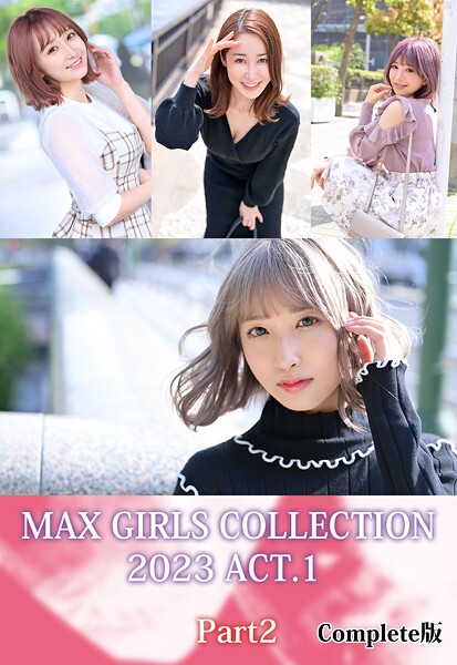 MAX GIRLS COLLECTION 2023 ACT.1 Part2 Complete版栄川乃亜 有村のぞみ 篠田ゆう きみと歩実