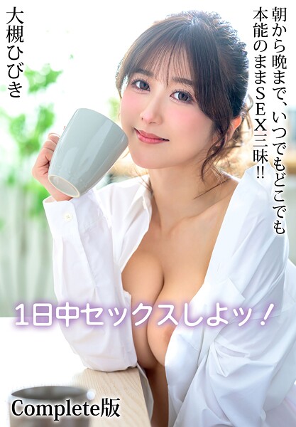 1日中セックスしよッ！朝から晩まで、いつでもどこでも本能のままSEX三昧！！ 大槻ひびき Complete版大槻ひびき
