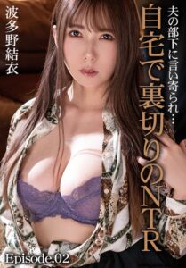 夫の部下に言い寄られ…自宅で裏切りのNTR 波多野結衣 Episode.02