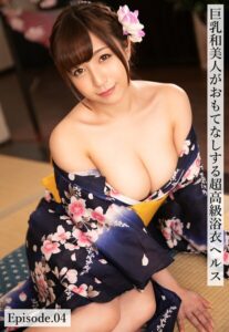 巨乳和美人がおもてなしする超高級浴衣ヘルス Episode.04