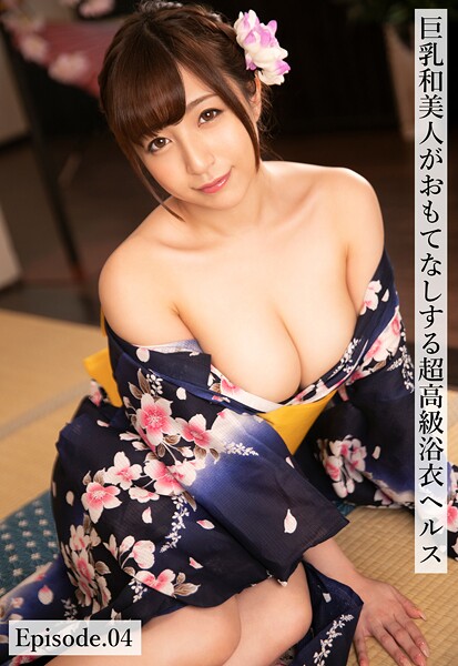 巨乳和美人がおもてなしする超高級浴衣ヘルス Episode.04