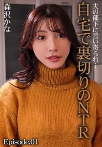 夫の部下に言い寄られ…自宅で裏切りのNTR 森沢かな Episode.01