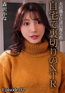 夫の部下に言い寄られ…自宅で裏切りのNTR 森沢かな Episode.02