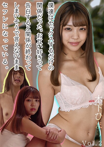 僕達はセックスするだけの関係だった。お互い好きって告白すると関係が終わってしまいそうで言えないままセフレになっている。木下ひまり Vol.2