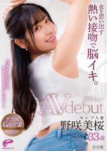 女を思い出す熱い接吻で脳イキ。「旦那とは10年以上キスもしてないんです…」セレブ人妻 野咲美桜 33歳 AVデビュー 完全版