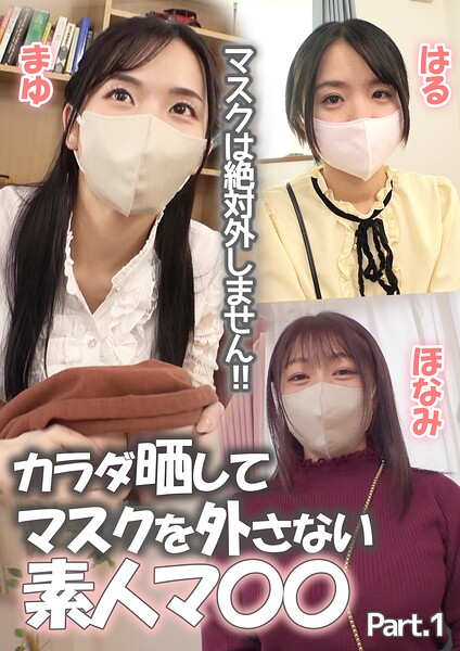 マスクは絶対外しません！！カラダ晒してマスクを外さない素人マ〇〇 まゆ/ほなみ/はる Part.1