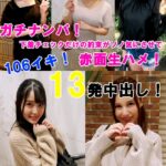 ガチナンパ！ 下着チェックだけの約束がソノ気にさせて赤面生ハメ！ 106イキ！13発中出し！